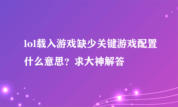 lol载入游戏缺少关键游戏配置什么意思？求大神解答