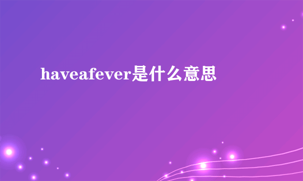 haveafever是什么意思