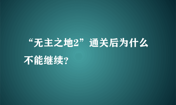 “无主之地2”通关后为什么不能继续？