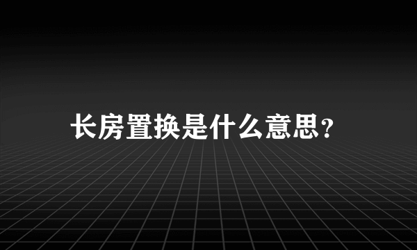 长房置换是什么意思？