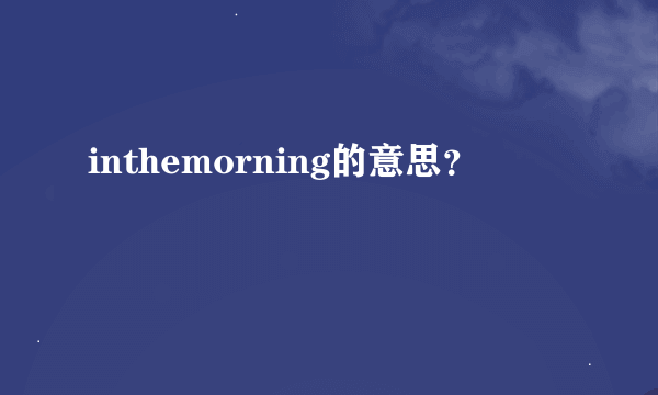 inthemorning的意思？