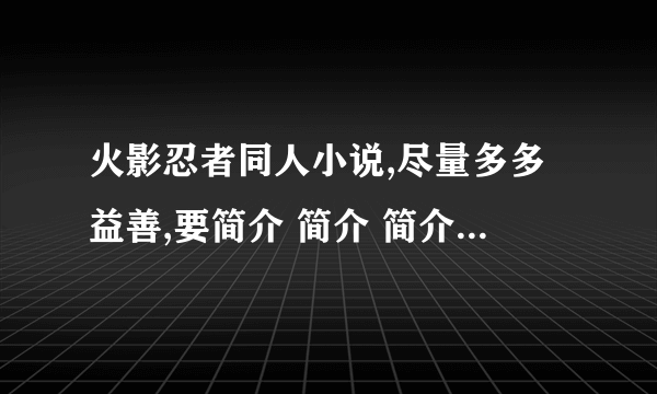 火影忍者同人小说,尽量多多益善,要简介 简介 简介 简介 简介!