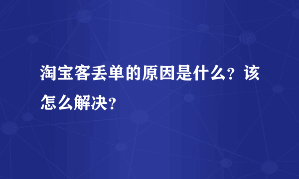 淘宝客丢单的原因是什么？该怎么解决？