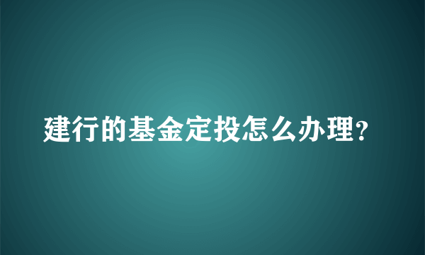 建行的基金定投怎么办理？