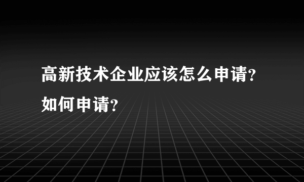 高新技术企业应该怎么申请？如何申请？