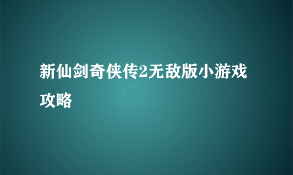 新仙剑奇侠传2无敌版小游戏攻略