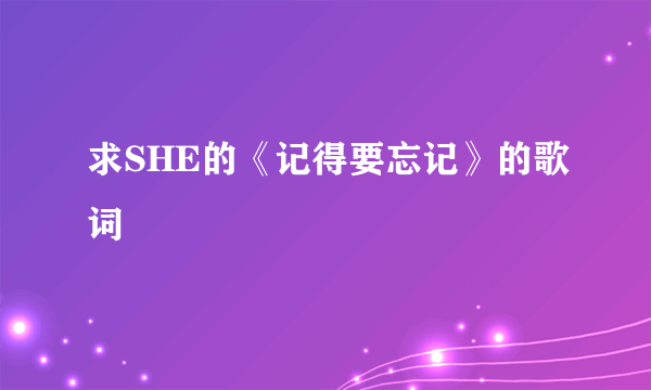 求SHE的《记得要忘记》的歌词