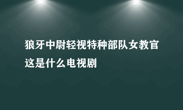 狼牙中尉轻视特种部队女教官这是什么电视剧