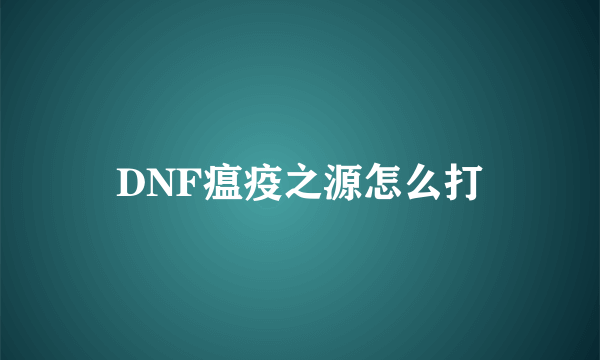 DNF瘟疫之源怎么打