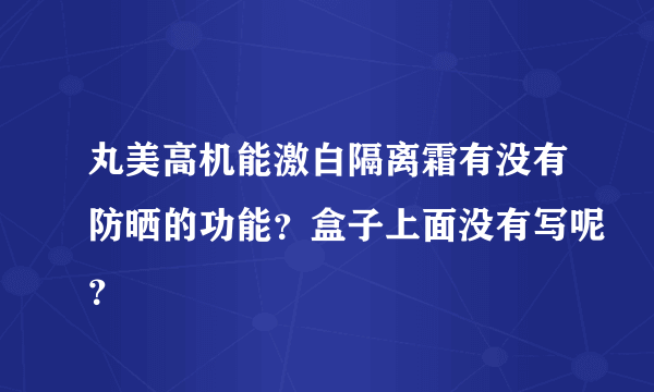 丸美高机能激白隔离霜有没有防晒的功能？盒子上面没有写呢？