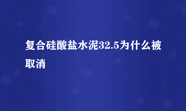 复合硅酸盐水泥32.5为什么被取消