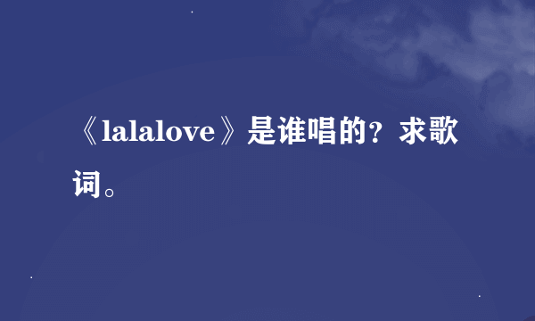 《lalalove》是谁唱的？求歌词。