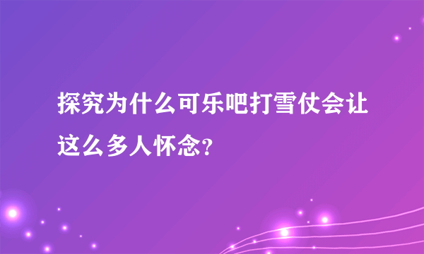 探究为什么可乐吧打雪仗会让这么多人怀念？