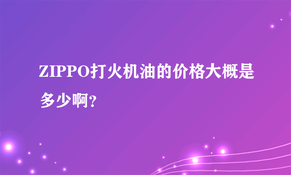 ZIPPO打火机油的价格大概是多少啊？