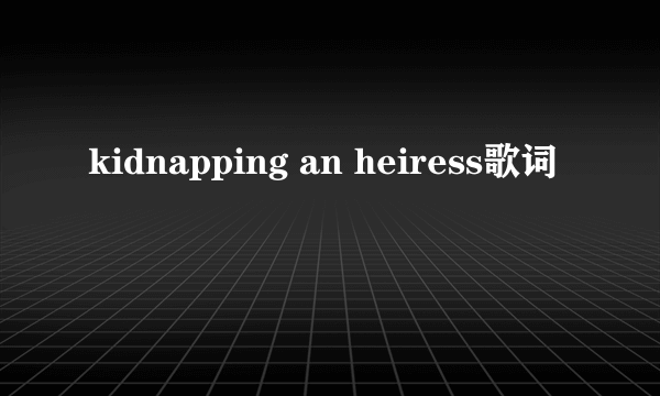 kidnapping an heiress歌词