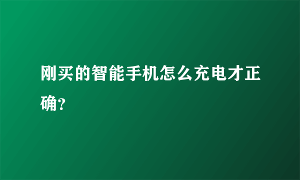 刚买的智能手机怎么充电才正确？