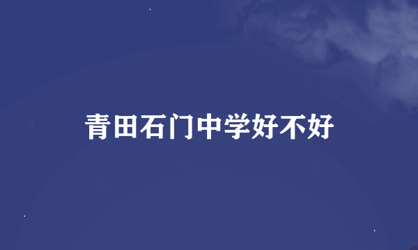 青田石门中学好不好