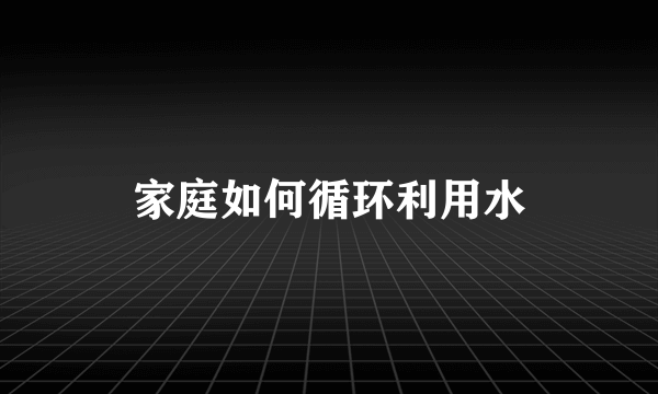 家庭如何循环利用水