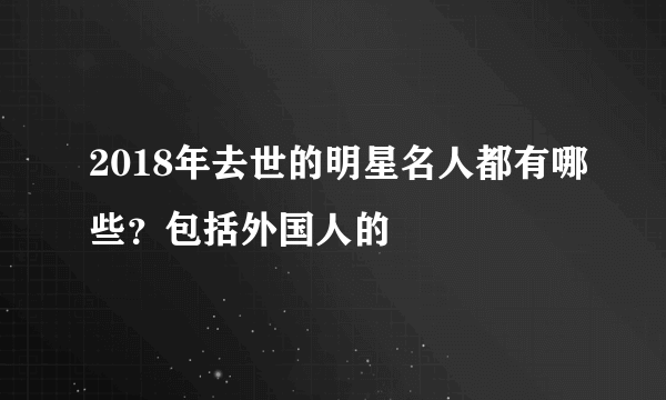 2018年去世的明星名人都有哪些？包括外国人的