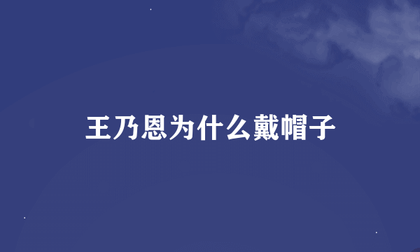 王乃恩为什么戴帽子