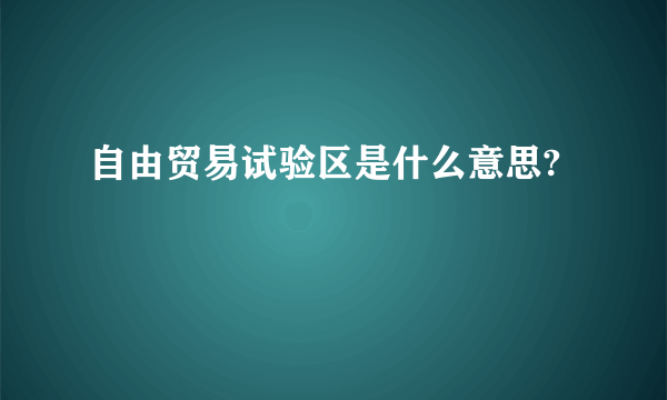 自由贸易试验区是什么意思?