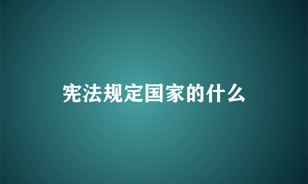 宪法规定国家的什么