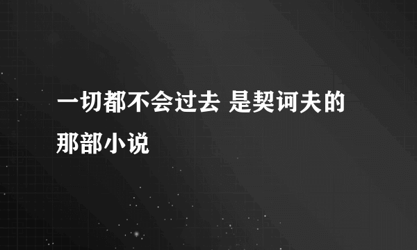 一切都不会过去 是契诃夫的那部小说