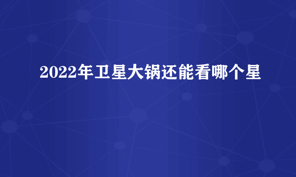 2022年卫星大锅还能看哪个星