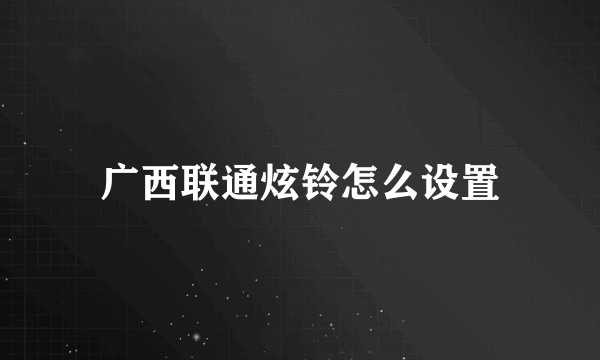 广西联通炫铃怎么设置