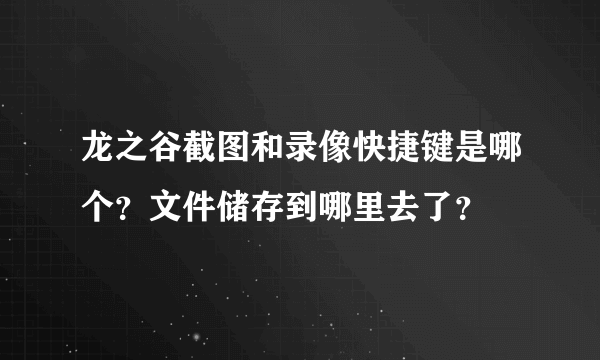 龙之谷截图和录像快捷键是哪个？文件储存到哪里去了？