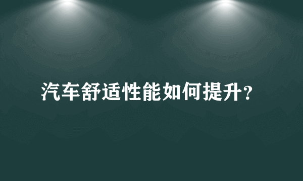 汽车舒适性能如何提升？