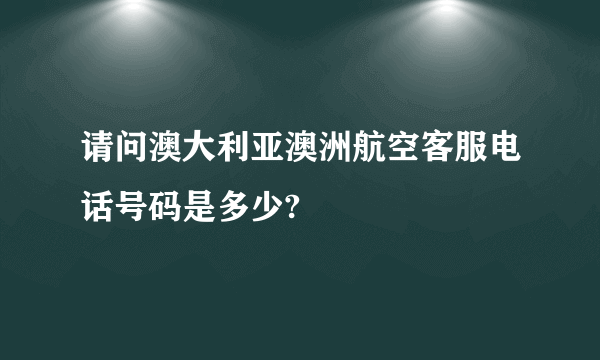 请问澳大利亚澳洲航空客服电话号码是多少?