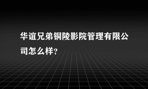 华谊兄弟铜陵影院管理有限公司怎么样？