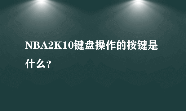 NBA2K10键盘操作的按键是什么？