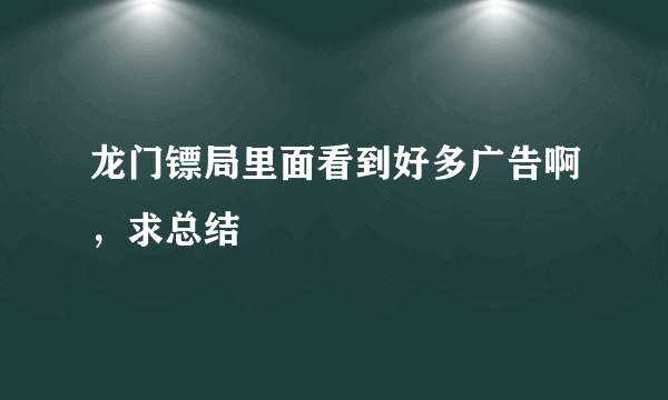 龙门镖局里面看到好多广告啊，求总结