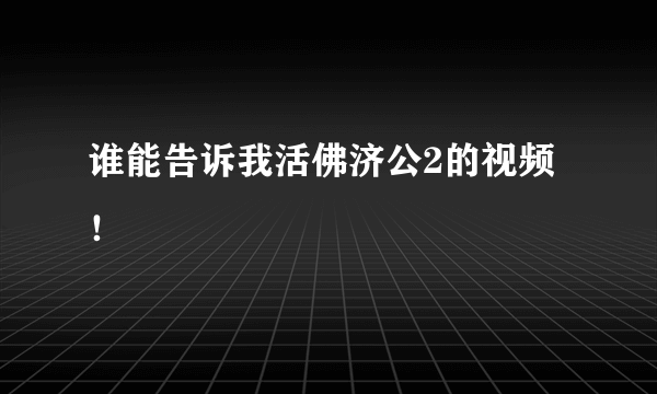 谁能告诉我活佛济公2的视频！