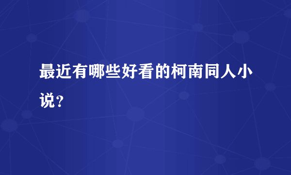 最近有哪些好看的柯南同人小说？