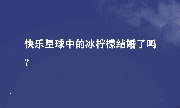 快乐星球中的冰柠檬结婚了吗？