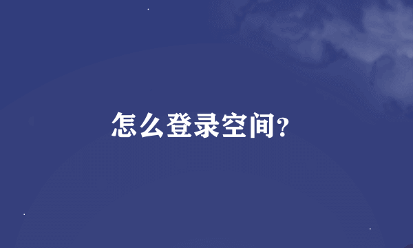 怎么登录空间？