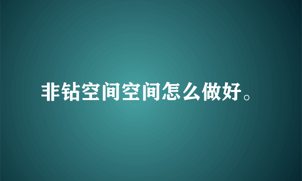 非钻空间空间怎么做好。