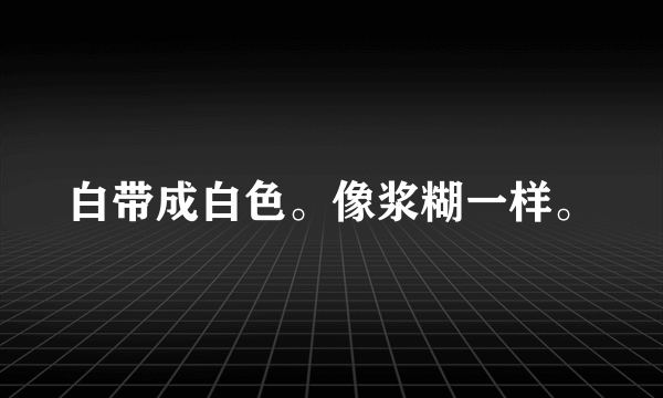 白带成白色。像浆糊一样。