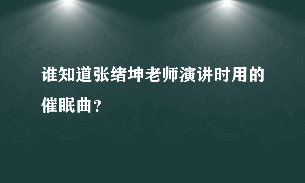 谁知道张绪坤老师演讲时用的催眠曲？