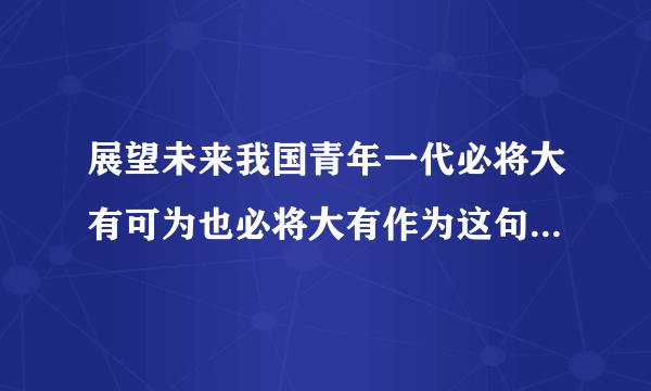 展望未来我国青年一代必将大有可为也必将大有作为这句话在哪说的？