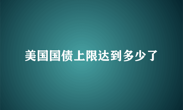 美国国债上限达到多少了