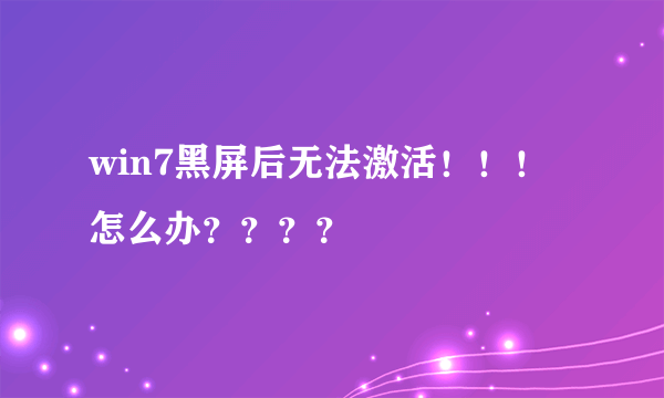 win7黑屏后无法激活！！！怎么办？？？？