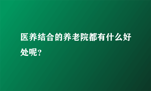 医养结合的养老院都有什么好处呢？