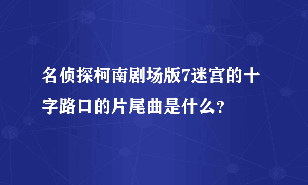 名侦探柯南剧场版7迷宫的十字路口的片尾曲是什么？