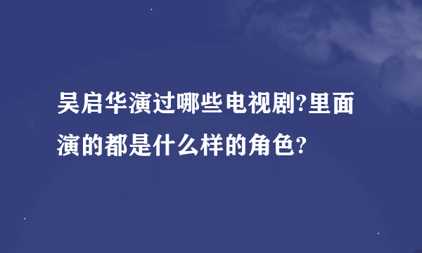 吴启华演过哪些电视剧?里面演的都是什么样的角色?