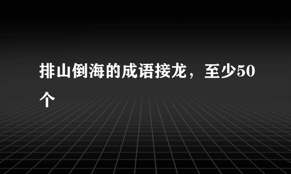 排山倒海的成语接龙，至少50个