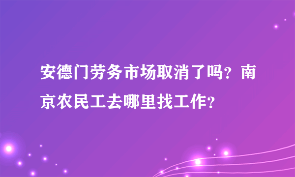 安德门劳务市场取消了吗？南京农民工去哪里找工作？